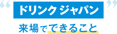 ドリンクジャパン来場でできること