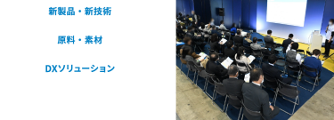新製品・新技術　原料・素材　DXソリューション　上記のテーマなど多数開催。課題解決ヒント・新しい発見が見つかります。
