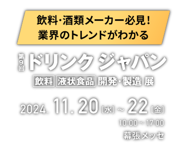第9回 ドリンク ジャパン [飲料] [液状食品] 開発・製造展 / 2024.11.20(水)-22(金) 10:00-17:00 幕張メッセ