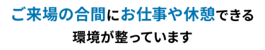 ご来場の合間にお仕事や休憩できる環境が整っています