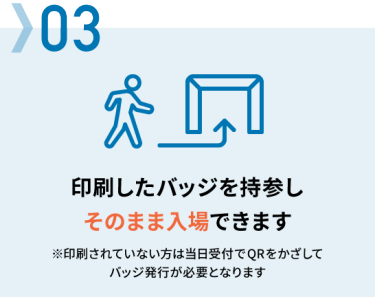 03 印刷したバッジを持参しそのまま入場できます