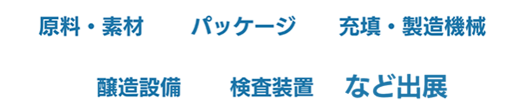原料・素材、パッケージ、充填・製造機械、醸造設備、検査装置　など出展