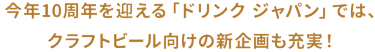 今年10周年を迎える「ドリンク ジャパン」では、クラフトビール向けの新企画も充実！