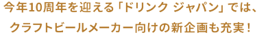 今年10周年を迎える「ドリンク ジャパン」では、クラフトビールメーカー向けの新企画も充実！