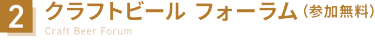2：クラフトビール フォーラム（参加無料）