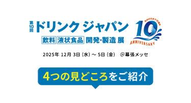 第10回 ドリンク ジャパン(Drink Japan) - 飲料 液状食品 開発・製造 展　2025年12月3日(水)～5日(金) ＠幕張メッセ　4つの見どころをご紹介