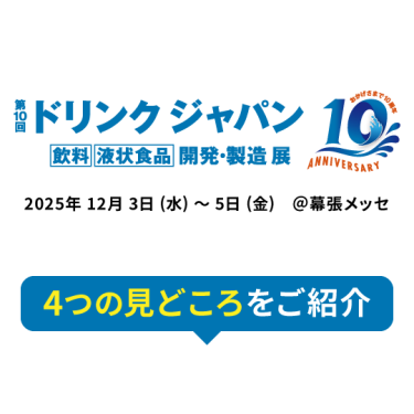 第10回 ドリンク ジャパン(Drink Japan) - 飲料 液状食品 開発・製造 展　2025年12月3日(水)～5日(金) ＠幕張メッセ　4つの見どころをご紹介
