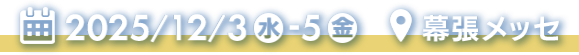 会期：2025年12月3日(水)～5日(金)　会場：幕張メッセ